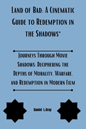 Land of Bad A Cinematic Guide to Redemption in the Shadows: Journeys Through Movie Shadows: Deciphering the Depths of Morality, Warfare, and Redemption in Modern Film