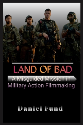 Land of Bad: A Misguided Mission in Military Action Filmmaking - Fund, Daniel