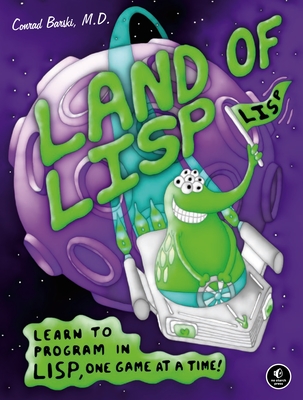 Land of LISP: Learn to Program in Lisp, One Game at a Time! - Barski, Conrad, Dr.