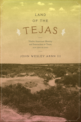 Land of the Tejas: Native American Identity and Interaction in Texas, A.D. 1300 to 1700 - Arnn, John Wesley