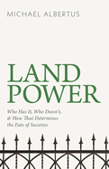 Land Power: Who Has It, Who Doesn't, and How That Determines the Fate of Societies