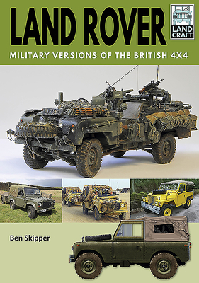 Land Rover: Military Versions of the British 4x4 - Skipper, Ben