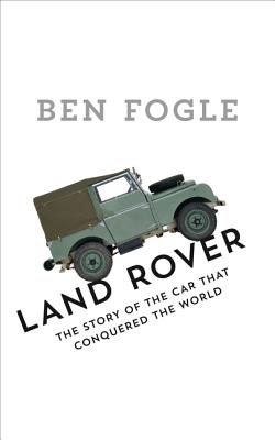 Land Rover: The Story of the Car That Conquered the World - Fogle, Ben