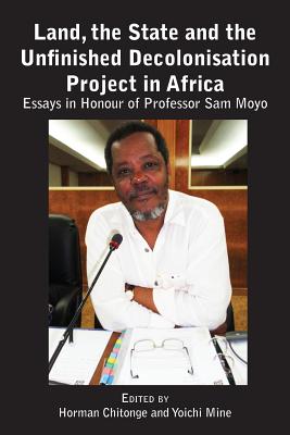 Land, the State & the Unfinished Decolonisation Project in Africa: Essays in Honour of Professor Sam Moyo - Chitonge, Horman (Editor), and Mine, Yoichi (Editor)