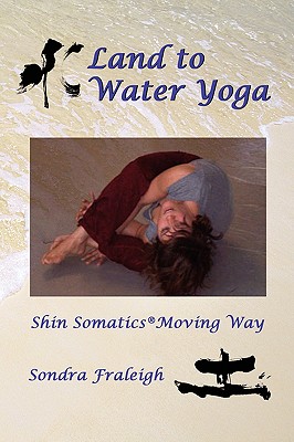 Land to Water Yoga: Shin Somatics Moving Way - Fraleigh, Sondra