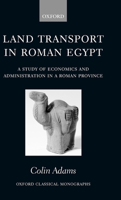 Land Transport in Roman Egypt: A Study of Economics and Administration in a Roman Province - Adams, Colin, Professor
