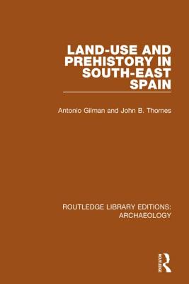 Land-use and Prehistory in South-East Spain - Gilman, A., and Thornes, J. B.