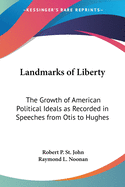Landmarks of Liberty: The Growth of American Political Ideals as Recorded in Speeches from Otis to Hughes