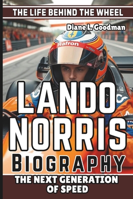 Lando Norris Biography: The Life Behind the Wheel - The Next Generation of Speed - L Goodman, Diane