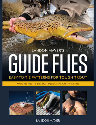 Landon Mayer's Guide Flies: Easy-To-Tie Patterns for Tough Trout - Mayer, Landon