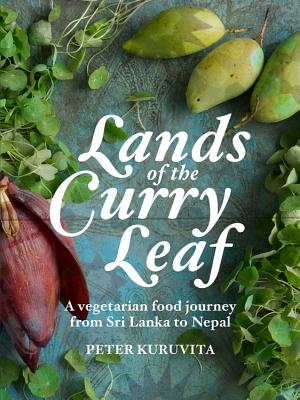 Lands of the Curry Leaf: A vegetarian food journey from Sri Lanka to Nepal - Kuruvita, Peter