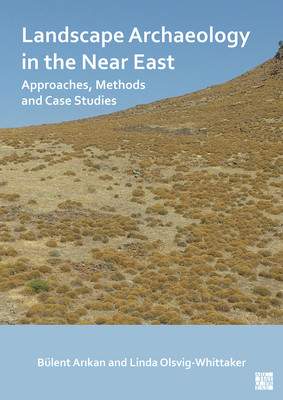 Landscape Archaeology in the Near East: Approaches, Methods and Case Studies - Arikan, Blent (Editor), and Olsvig-Whittaker, Linda (Editor)