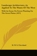 Landscape Architecture, As Applied To The Wants Of The West: With An Essay On Forest Planting On The Great Plains (1873)