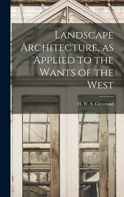 Landscape Architecture, as Applied to the Wants of the West - W S Cleveland, H