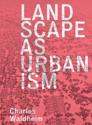 Landscape as Urbanism: A General Theory - Waldheim, Charles