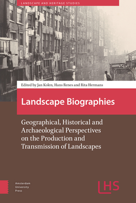 Landscape Biographies: Geographical, Historical and Archaeological Perspectives on the Production and Transmission of Landscapes - Hermans, Rita (Editor), and Kolen, Jan (Editor), and Renes, Hans (Editor)