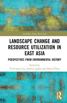 Landscape Change and Resource Utilization in East Asia: Perspectives from Environmental History - Liu, Ts'ui-jung (Editor), and Janku, Andrea (Editor), and Pietz, David (Editor)