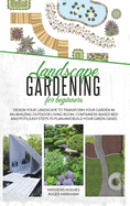 Landscape Gardening for Beginners: Design Your Landscape to Transform your Garden in an Amazing Outdoor Living Room. Container Raised Beds and Pots, Easy Steps to Plan and Plant your Green Oases