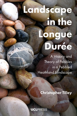 Landscape in the Longue DurE: A History and Theory of Pebbles in a Pebbled Heathland Landscape - Tilley, Christopher, Professor, Professor of Anthropology & Archaeology,  UCL