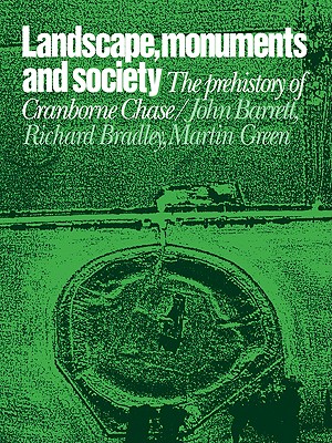 Landscape, Monuments and Society: The Prehistory of Cranborne Chase - Barrett, John C, and Green, Martin, and Bradley, Richard