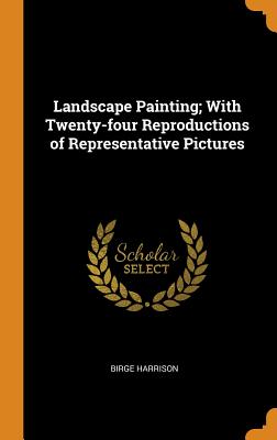 Landscape Painting; With Twenty-Four Reproductions of Representative Pictures - Harrison, Birge