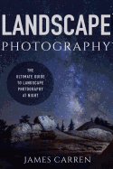 Landscape Photography: The Ultimate Guide to Landscape Photography at Night
