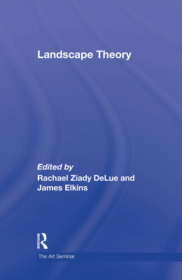 Landscape Theory - Delue, Rachel (Editor), and Elkins, James (Editor)