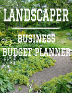 Landscaper Business Budget Planner: 8.5" x 11" Landscape Professional One Year (12 Month) Organizer to Record Monthly Business Budgets, Income, Expenses, Goals, Marketing, Supply Inventory, Supplier Contact Info, Tax Deductions and Mileage (118 Pages)