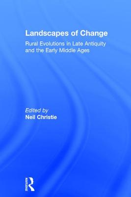 Landscapes of Change: Rural Evolutions in Late Antiquity and the Early Middle Ages - Christie, Neil (Editor)