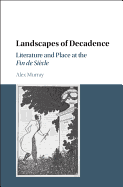 Landscapes of Decadence: Literature and Place at the Fin de Siecle