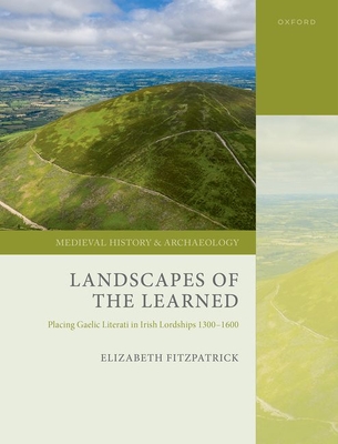 Landscapes of the Learned: Placing Gaelic Literati in Irish Lordships 1300-1600 - FitzPatrick, Elizabeth, Prof.