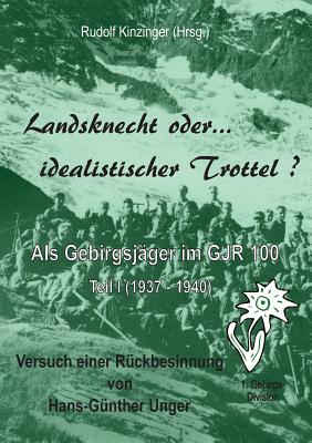 Landsknecht oder idealistischer Trottel ?: Als Gebirgsjger im Gebirgsjger-Regiment 100 - Kinzinger, Rudolf (Editor), and Unger, Hans-Gnther