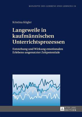 Langeweile in kaufmaennischen Unterrichtsprozessen: Entstehung und Wirkung emotionalen Erlebens ungenutzter Zeitpotentiale - Seifried, J?rgen, and Kgler, Kristina