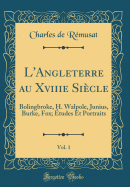 L'Angleterre Au Xviiie Sicle, Vol. 1: Bolingbroke, H. Walpole, Junius, Burke, Fox; tudes Et Portraits (Classic Reprint)