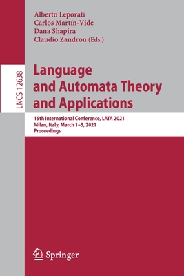 Language and Automata Theory and Applications: 15th International Conference, Lata 2021, Milan, Italy, March 1-5, 2021, Proceedings - Leporati, Alberto (Editor), and Martn-Vide, Carlos (Editor), and Shapira, Dana (Editor)