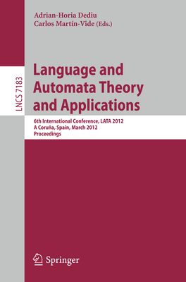 Language and Automata Theory and Applications: 6th International Conference, Lata 2012, a Corua, Spain, March 5-9, 2012, Proceedings - Dediu, Adrian-Horia (Editor), and Martn-Vide, Carlos (Editor)