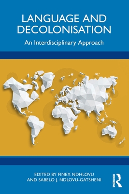 Language and Decolonisation: An Interdisciplinary Approach - Ndhlovu, Finex (Editor), and Ndlovu-Gatsheni, Sabelo J (Editor)