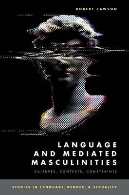 Language and Mediated Masculinities: Cultures, Contexts, Constraints - Lawson, Robert