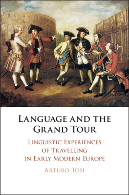 Language and the Grand Tour: Linguistic Experiences of Travelling in Early Modern Europe - Tosi, Arturo