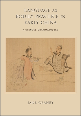 Language as Bodily Practice in Early China: A Chinese Grammatology - Geaney, Jane