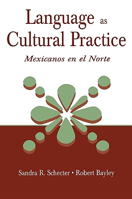 Language as Cultural Practice: Mexicanos en el Norte - Schecter, Sandra R, and Bayley, Robert J