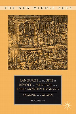 Language as the Site of Revolt in Medieval and Early Modern England: Speaking as a Woman - Bodden, M. C.