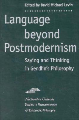 Language Beyond Postmodernism: Saying and Thinking in Gendlin Philosophy - Kleinberg-Levin, David (Contributions by), and Gendlin, Eugene (Contributions by), and Kolb, David (Contributions by)