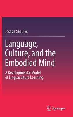 Language, Culture, and the Embodied Mind: A Developmental Model of Linguaculture Learning - Shaules, Joseph