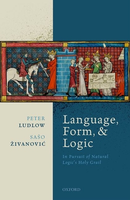 Language, Form, and Logic: In Pursuit of Natural Logic's Holy Grail - Ludlow, Peter, and ^D%Zivanovic, Saso