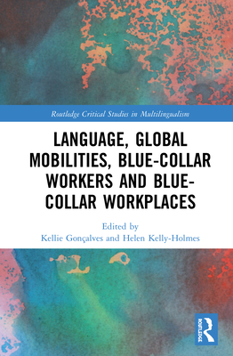 Language, Global Mobilities, Blue-Collar Workers and Blue-collar Workplaces - Gonalves, Kellie (Editor), and Kelly-Holmes, Helen (Editor)