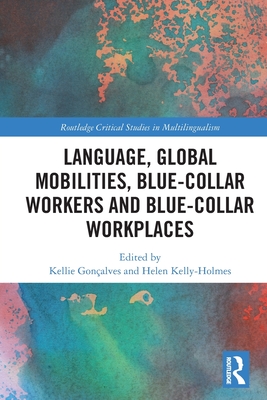Language, Global Mobilities, Blue-Collar Workers and Blue-collar Workplaces - Gonalves, Kellie (Editor), and Kelly-Holmes, Helen (Editor)