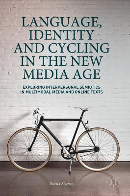 Language, Identity and Cycling in the New Media Age: Exploring Interpersonal Semiotics in Multimodal Media and Online Texts - Kiernan, Patrick