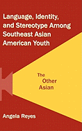 Language, Identity, and Stereotype Among Southeast Asian American Youth: The Other Asian