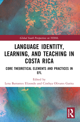 Language Identity, Learning, and Teaching in Costa Rica: Core Theoretical Elements and Practices in EFL - Barrantes-Elizondo, Lena (Editor), and Olivares-Garita, Cinthya (Editor)